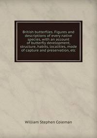British butterflies. Figures and descriptions of every native species, with an account of butterfly development, structure, habits, localities, mode of capture and preservation, etc