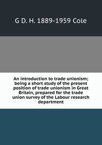 An introduction to trade unionism; being a short study of the present position of trade unionism in Great Britain, prepared for the trade union survey of the Labour research department
