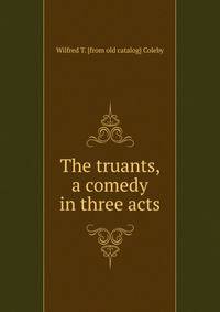 The truants, a comedy in three acts