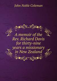 A memoir of the Rev. Richard Davis for thirty-nine years a missionary in New Zealand