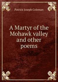 A Martyr of the Mohawk valley and other poems