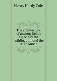 The architecture of ancient Delhi: especially the buildings around the Kutb Minar