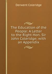 The Education of the People: A Letter to the Right Hon. Sir John Coleridge; with an Appendix
