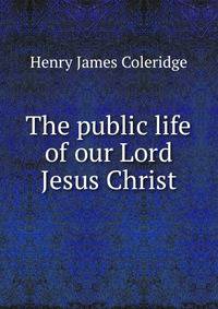 The public life of our Lord Jesus Christ