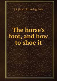The horse's foot, and how to shoe it