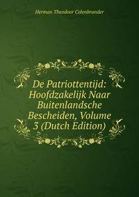 De Patriottentijd: Hoofdzakelijk Naar Buitenlandsche Bescheiden, Volume 3 (Dutch Edition)