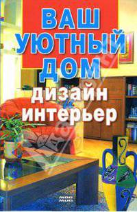 Ваш уютный дом. Дизайн и интерьер