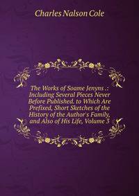 The Works of Soame Jenyns .: Including Several Pieces Never Before Published. to Which Are Prefixed, Short Sketches of the History of the Author's Family, and Also of His Life, Volume 3