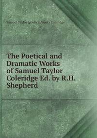 The Poetical and Dramatic Works of Samuel Taylor Coleridge Ed. by R.H.Shepherd.