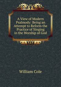 A View of Modern Psalmody: Being an Attempt to Reform the Practice of Singing in the Worship of God