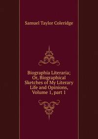 Biographia Literaria; Or, Biographical Sketches of My Literary Life and Opinions, Volume 1, part 1