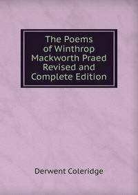 The Poems of Winthrop Mackworth Praed Revised and Complete Edition.