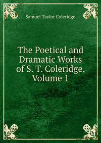 The Poetical and Dramatic Works of S. T. Coleridge, Volume 1