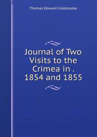 Journal of Two Visits to the Crimea in . 1854 and 1855