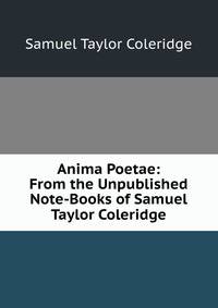 Anima Poetae: From the Unpublished Note-Books of Samuel Taylor Coleridge