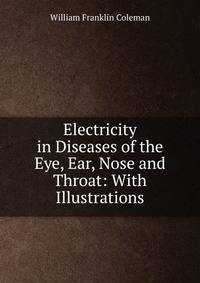 Electricity in Diseases of the Eye, Ear, Nose and Throat: With Illustrations