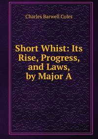 Short Whist: Its Rise, Progress, and Laws, by Major A.