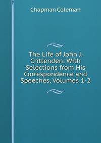 The Life of John J. Crittenden: With Selections from His Correspondence and Speeches, Volumes 1-2