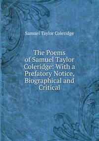The Poems of Samuel Taylor Coleridge: With a Prefatory Notice, Biographical and Critical
