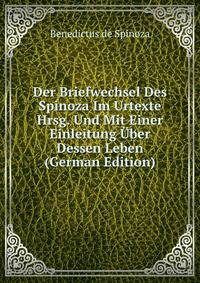 Der Briefwechsel Des Spinoza Im Urtexte Hrsg. Und Mit Einer Einleitung Uber Dessen Leben (German Edition)