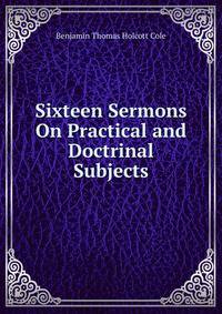 Sixteen Sermons On Practical and Doctrinal Subjects