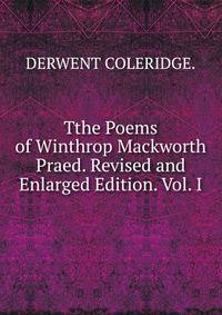 Tthe Poems of Winthrop Mackworth Praed. Revised and Enlarged Edition. Vol. I.