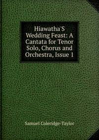 Hiawatha'S Wedding Feast: A Cantata for Tenor Solo, Chorus and Orchestra, Issue 1