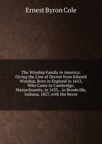 The Winship Family in America: Giving the Line of Decent from Edward Winship, Born in England in 1613, Who Came to Cambridge, Massachusetts, in 1635, . in Brookville, Indiana, 1827, with the Recor