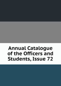 Annual Catalogue of the Officers and Students, Issue 72