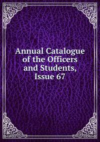 Annual Catalogue of the Officers and Students, Issue 67
