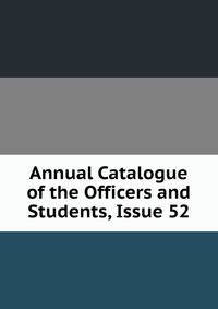 Annual Catalogue of the Officers and Students, Issue 52