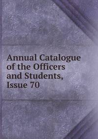 Annual Catalogue of the Officers and Students, Issue 70