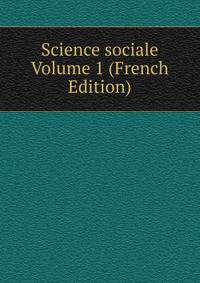 Science sociale Volume 1 (French Edition)