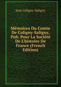 M?moires Du Comte De Coligny-Saligny, Pub. Pour La Soci?t? De L'histoire De France (French Edition)