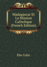 Madagascar Et La Mission Catholique (French Edition)