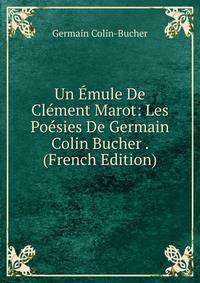 Un Emule De Clement Marot: Les Poesies De Germain Colin Bucher . (French Edition)