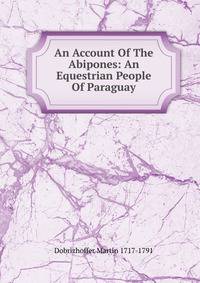 An Account Of The Abipones: An Equestrian People Of Paraguay