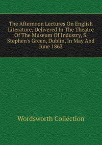 The Afternoon Lectures On English Literature, Delivered In The Theatre Of The Museum Of Industry, S. Stephen's Green, Dublin, In May And June 1863