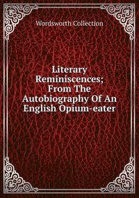 Literary Reminiscences; From The Autobiography Of An English Opium-eater