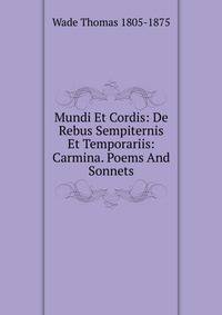 Mundi Et Cordis: De Rebus Sempiternis Et Temporariis: Carmina. Poems And Sonnets