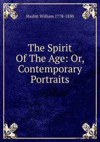 The Spirit Of The Age: Or, Contemporary Portraits