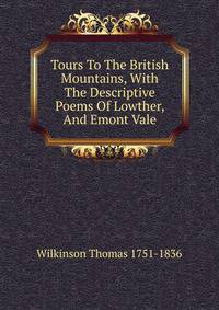 Tours To The British Mountains, With The Descriptive Poems Of Lowther, And Emont Vale