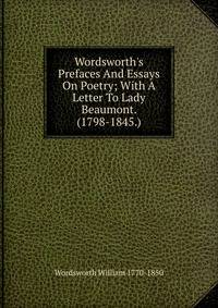 Wordsworth's Prefaces And Essays On Poetry; With A Letter To Lady Beaumont. (1798-1845.)