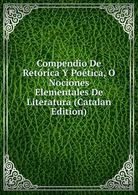 Compendio De Retorica Y Poetica, O Nociones Elementales De Literatura (Catalan Edition)