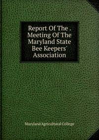 Report Of The . Meeting Of The Maryland State Bee Keepers' Association