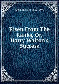 Risen From The Ranks, Or, Harry Walton's Success