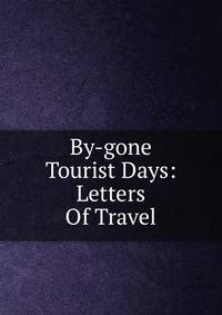 By-gone Tourist Days: Letters Of Travel