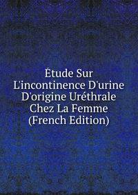 ?tude Sur L'incontinence D'urine D'origine Ur?thrale Chez La Femme (French Edition)