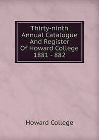 Thirty-ninth Annual Catalogue And Register Of Howard College 1881 - 882