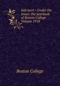 Sub turri = Under the tower: the yearbook of Boston College Volume 1918